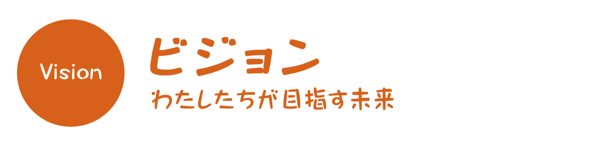 ビジョン（わたしたちが目指す未来）